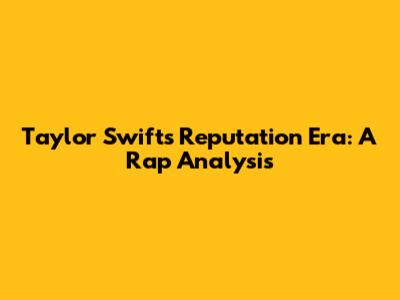 Taylor Swift's Reputation Era: A Rap Analysis