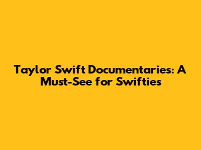 Taylor Swift Documentaries: A Must-See for Swifties