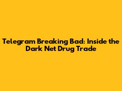 Telegram Breaking Bad: Inside the Dark Net Drug Trade