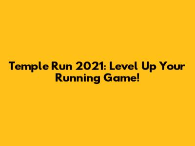 Temple Run 2021: Level Up Your Running Game!