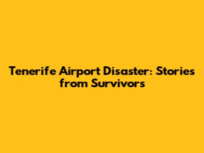 Tenerife Airport Disaster: Stories from Survivors