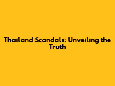 Thailand Scandals: Unveiling the Truth