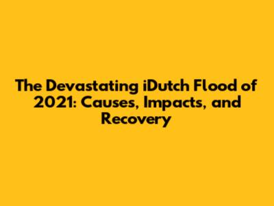 The Devastating iDutch Flood of 2021: Causes, Impacts, and Recovery