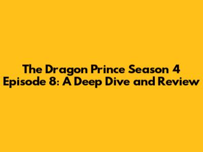 The Dragon Prince Season 4 Episode 8: A Deep Dive and Review
