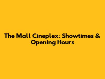 The Mall Cineplex: Showtimes & Opening Hours