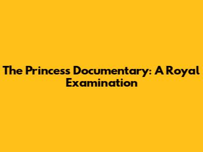 The Princess Documentary: A Royal Examination