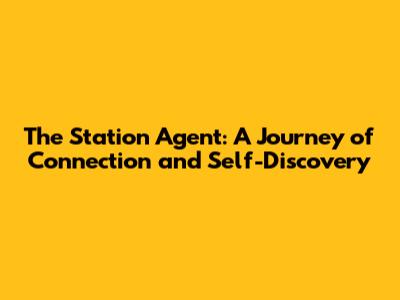 The Station Agent: A Journey of Connection and Self-Discovery