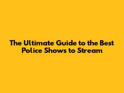 The Ultimate Guide to the Best Police Shows to Stream