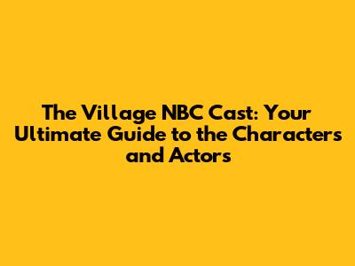 The Village NBC Cast: Your Ultimate Guide to the Characters and Actors