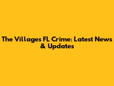 The Villages FL Crime: Latest News & Updates