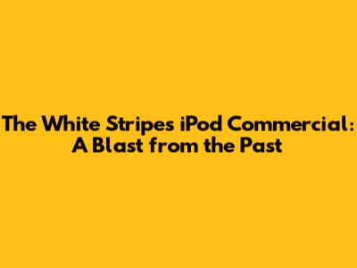The White Stripes iPod Commercial: A Blast from the Past
