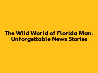 The Wild World of Florida Man: Unforgettable News Stories