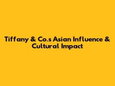 Tiffany & Co.'s Asian Influence & Cultural Impact