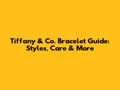 Tiffany & Co. Bracelet Guide: Styles, Care & More