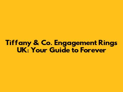 Tiffany & Co. Engagement Rings UK: Your Guide to Forever