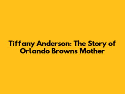 Tiffany Anderson: The Story of Orlando Brown's Mother