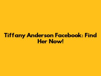 Tiffany Anderson Facebook: Find Her Now!