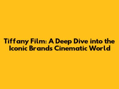 Tiffany Film: A Deep Dive into the Iconic Brand's Cinematic World