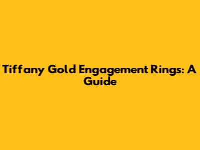 Tiffany Gold Engagement Rings: A Guide