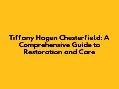 Tiffany Hagen Chesterfield: A Comprehensive Guide to Restoration and Care