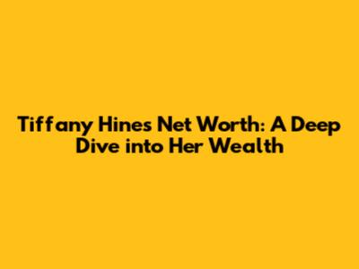 Tiffany Hines Net Worth: A Deep Dive into Her Wealth