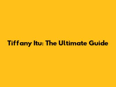 Tiffany Itu: The Ultimate Guide