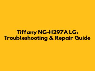 Tiffany NG-H297A LG: Troubleshooting & Repair Guide