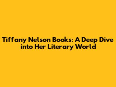 Tiffany Nelson Books: A Deep Dive into Her Literary World