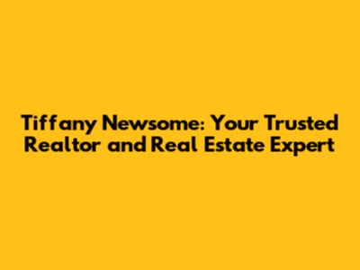 Tiffany Newsome: Your Trusted Realtor and Real Estate Expert