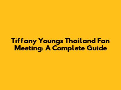 Tiffany Young's Thailand Fan Meeting: A Complete Guide