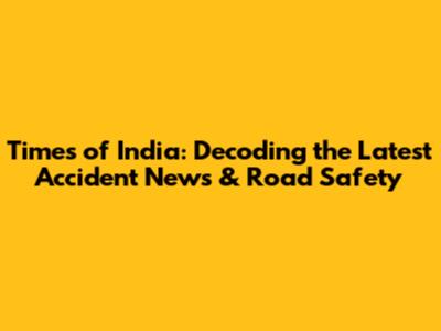 Times of India: Decoding the Latest Accident News & Road Safety