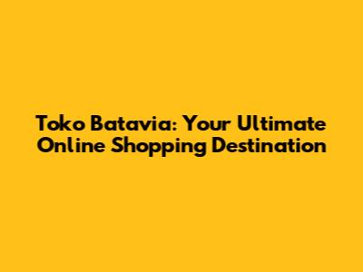 Toko Batavia: Your Ultimate Online Shopping Destination