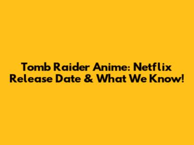 Tomb Raider Anime: Netflix Release Date & What We Know!