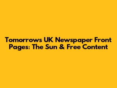 Tomorrow's UK Newspaper Front Pages: The Sun & Free Content