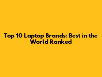 Top 10 Laptop Brands: Best in the World Ranked