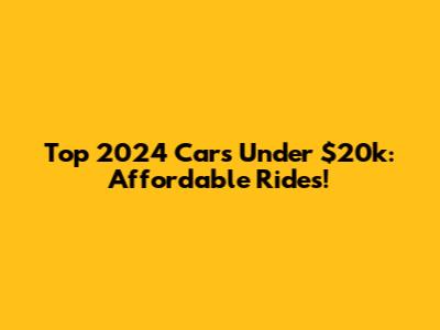 Top 2024 Cars Under $20k: Affordable Rides!