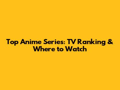 Top Anime Series: TV Ranking & Where to Watch