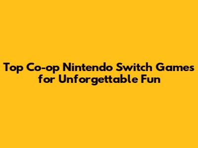 Top Co-op Nintendo Switch Games for Unforgettable Fun