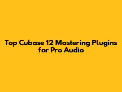 Top Cubase 12 Mastering Plugins for Pro Audio
