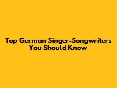 Top German Singer-Songwriters You Should Know