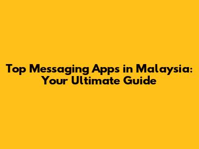 Top Messaging Apps in Malaysia: Your Ultimate Guide