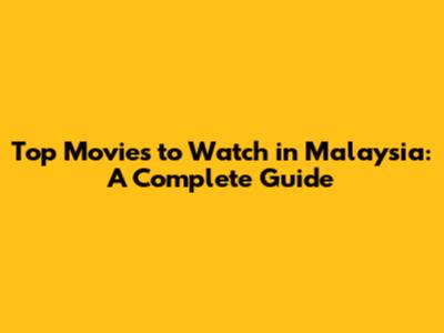 Top Movies to Watch in Malaysia: A Complete Guide