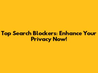 Top Search Blockers: Enhance Your Privacy Now!