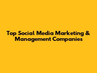 Top Social Media Marketing & Management Companies