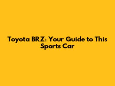 Toyota BRZ: Your Guide to This Sports Car