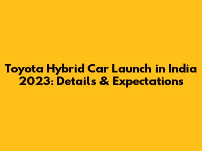 Toyota Hybrid Car Launch in India 2023: Details & Expectations