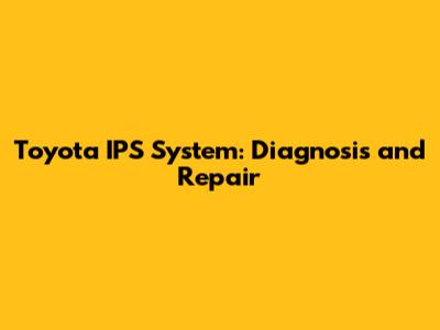 Toyota IPS System: Diagnosis and Repair