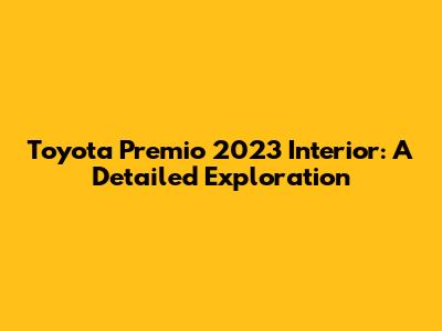 Toyota Premio 2023 Interior: A Detailed Exploration