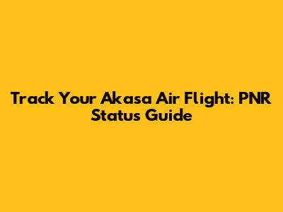Track Your Akasa Air Flight: PNR Status Guide