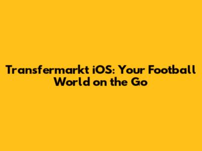 Transfermarkt iOS: Your Football World on the Go